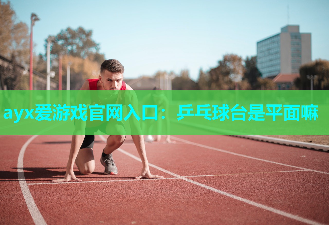 乒乓球台是平面嘛 乒乓球台是平面嘛
