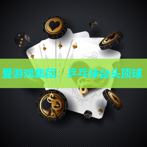 乒乓球台头顶球 乒乓球台头顶球