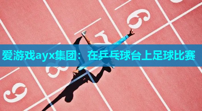 在乒乓球台上足球比赛 在乒乓球台上足球比赛