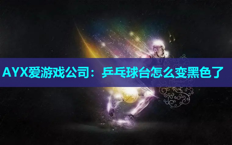 乒乓球台怎么变黑色了 乒乓球台怎么变黑色了