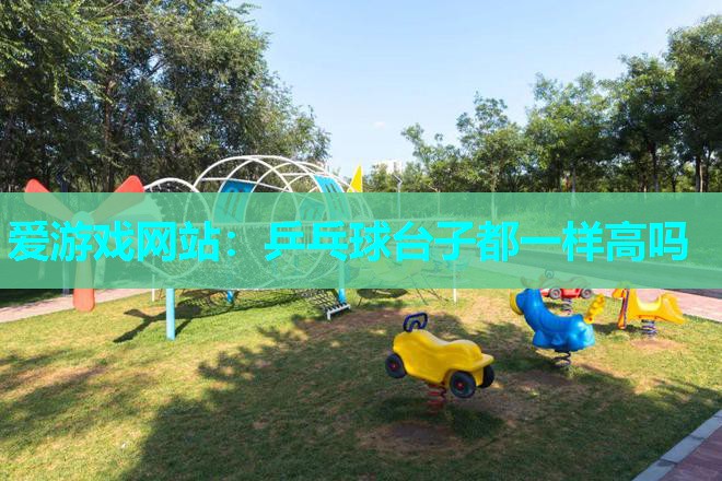 乒乓球台子都一样高吗 乒乓球台子都一样高吗