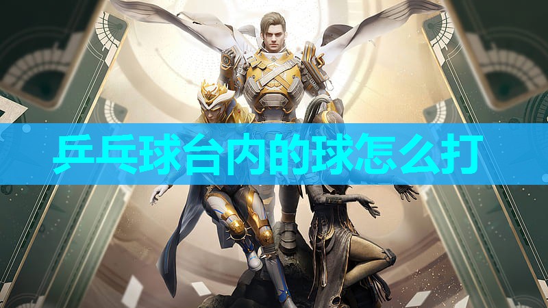 乒乓球台内的球怎么打 乒乓球台内的球怎么打
