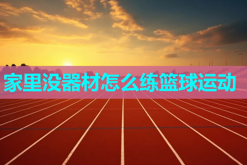 家里没器材怎么练篮球运动 家里没器材怎么练篮球运动