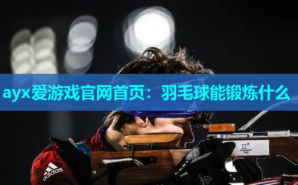 羽毛球能锻炼什么 羽毛球能锻炼什么