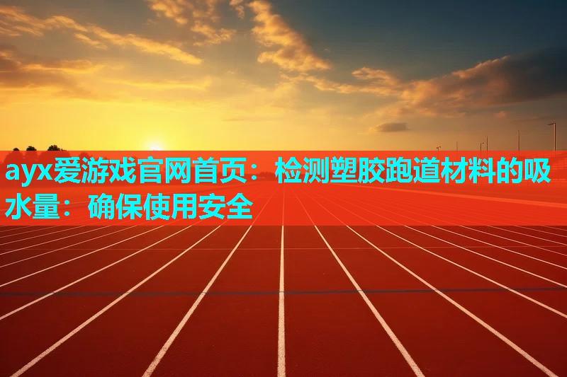 检测塑胶跑道材料的吸水量:确保使用安全 检测塑胶跑道材料的吸水量:确保使用安全