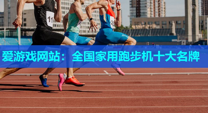 全国家用跑步机十大名牌 全国家用跑步机十大名牌