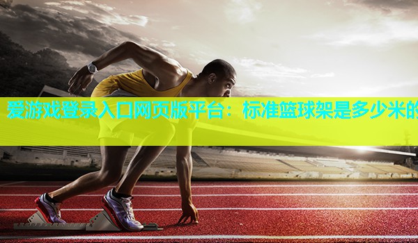 标准篮球架是多少米的 标准篮球架是多少米的