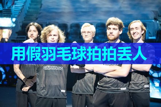 用假羽毛球拍拍丢人 用假羽毛球拍拍丢人