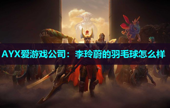 李玲蔚的羽毛球怎么样 李玲蔚的羽毛球怎么样