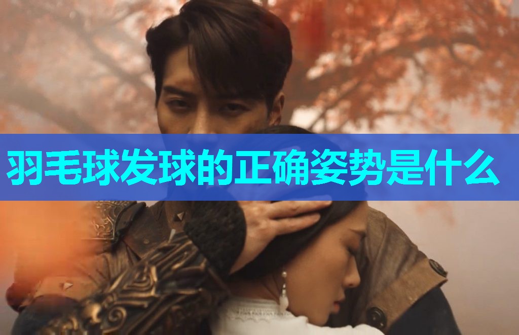 羽毛球发球的正确姿势是什么 羽毛球发球的正确姿势是什么