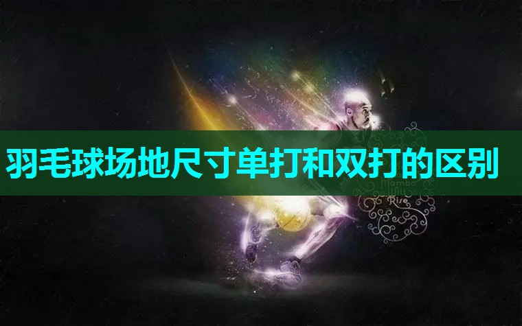 羽毛球场地尺寸单打和双打的区别 羽毛球场地尺寸单打和双打的区别