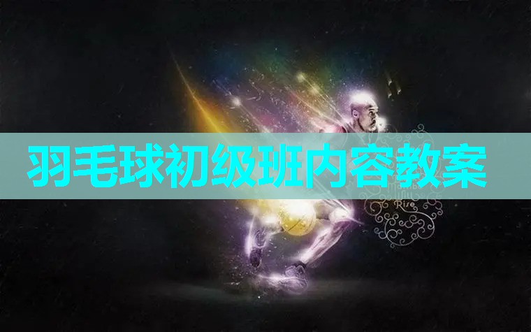 羽毛球初级班内容教案 羽毛球初级班内容教案