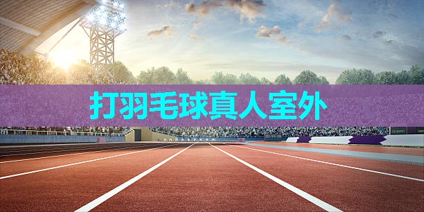 打羽毛球真人室外 打羽毛球真人室外