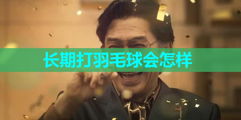 长期打羽毛球会怎样 长期打羽毛球会怎样
