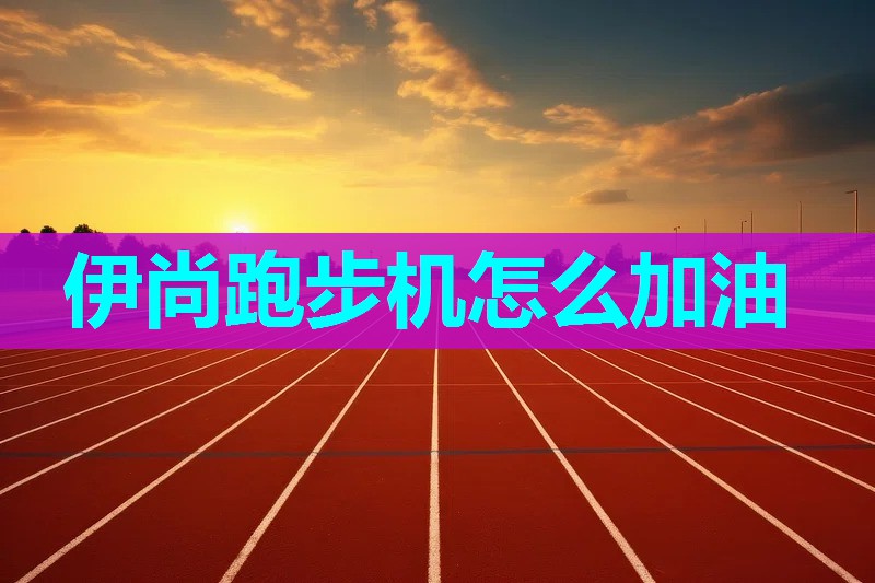 伊尚跑步机怎么加油